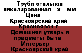 Труба стальная никелированная 18х1,5мм › Цена ­ 250 - Красноярский край, Красноярск г. Домашняя утварь и предметы быта » Интерьер   . Красноярский край